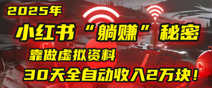 2025年，小红书的“躺赚”秘密被我扒出来了，靠做虚拟资料，30天全自动收入2万块！汇创网-网创项目_汇创网_中创网_福缘网_冒泡网_资源整合平台汇创网