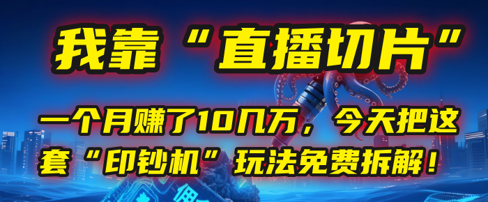 我靠“直播切片”，一个月赚了10几万，今天把这套“印钞机”玩法免费拆解！汇创网-网创项目_汇创网_中创网_福缘网_冒泡网_网创项目平台汇创网