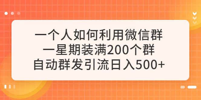 一个人如何利用微信群自动群发引流，一星期装满200个群，日入500+汇创网-网创项目_汇创网_中创网_福缘网_冒泡网_资源整合平台汇创网