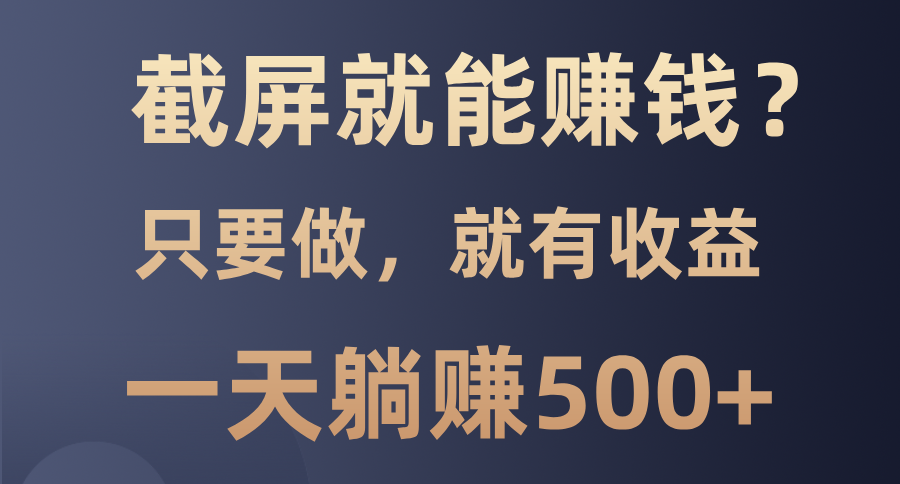 截屏就能赚钱？0门槛，只要做，100%有收益的一个项目，一天躺赚500+汇创网-网创项目_汇创网_中创网_福缘网_冒泡网_资源整合平台汇创网