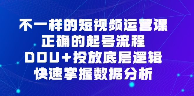 不一样的短视频运营课，正确的起号流程，DOU+投放底层逻辑，快速掌握数据分析汇创网-网创项目_汇创网_中创网_福缘网_冒泡网_网创项目平台汇创网