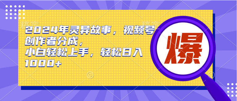 2024年灵异故事，视频号创作者分成，小白轻松上手，轻松日入1000+汇创网-网创项目_汇创网_中创网_福缘网_冒泡网_资源整合平台汇创网