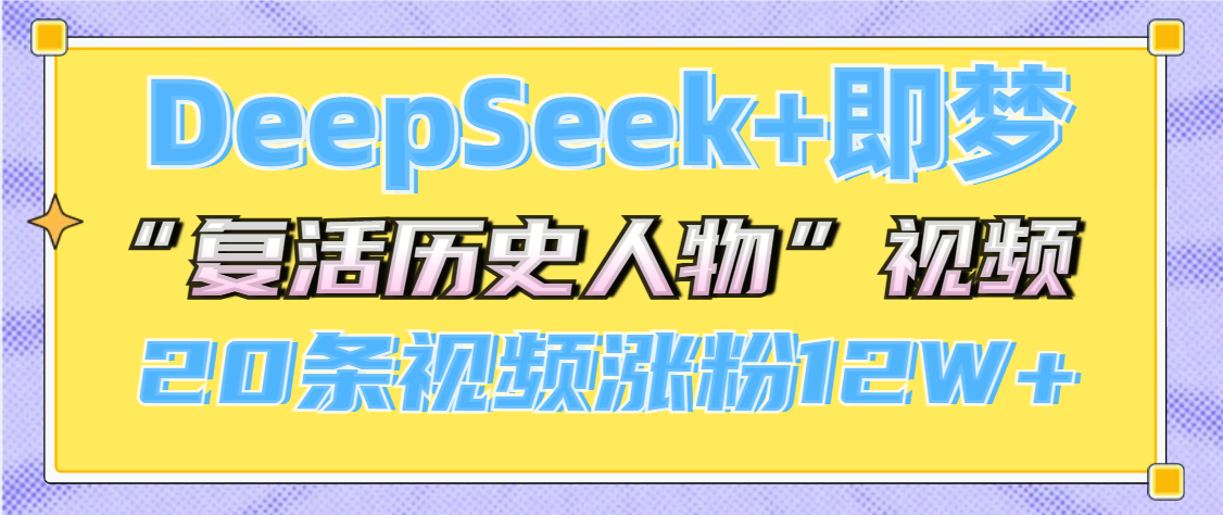 DeepSeek+即梦，做AI“复活历史人物”视频，20条视频涨粉12W+汇创网-网创项目_汇创网_中创网_福缘网_冒泡网_资源整合平台汇创网