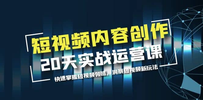 短视频内容创作20天实战运营课，快速掌握短视频领域，洞察短视频新玩法汇创网-网创项目_汇创网_中创网_福缘网_冒泡网_网创项目平台汇创网
