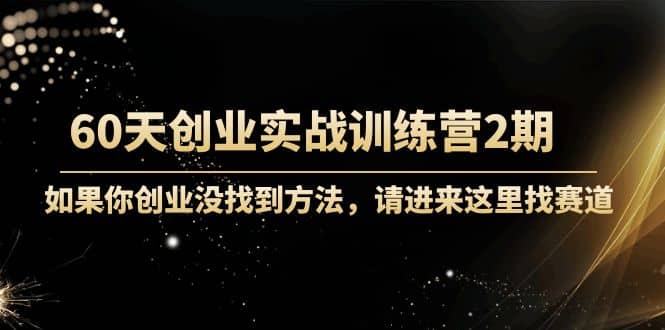 60天创业实战训练营2期：如果你创业没找到方法，进来这里找赛道-价值3000元汇创网-网创项目_汇创网_中创网_福缘网_冒泡网_资源整合平台汇创网