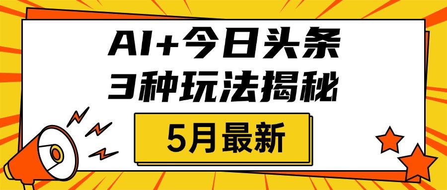 AI+今日头条三种玩法揭秘，2025年5月最新，照搬流程次日见收益汇创网-网创项目_汇创网_中创网_福缘网_冒泡网_资源整合平台汇创网