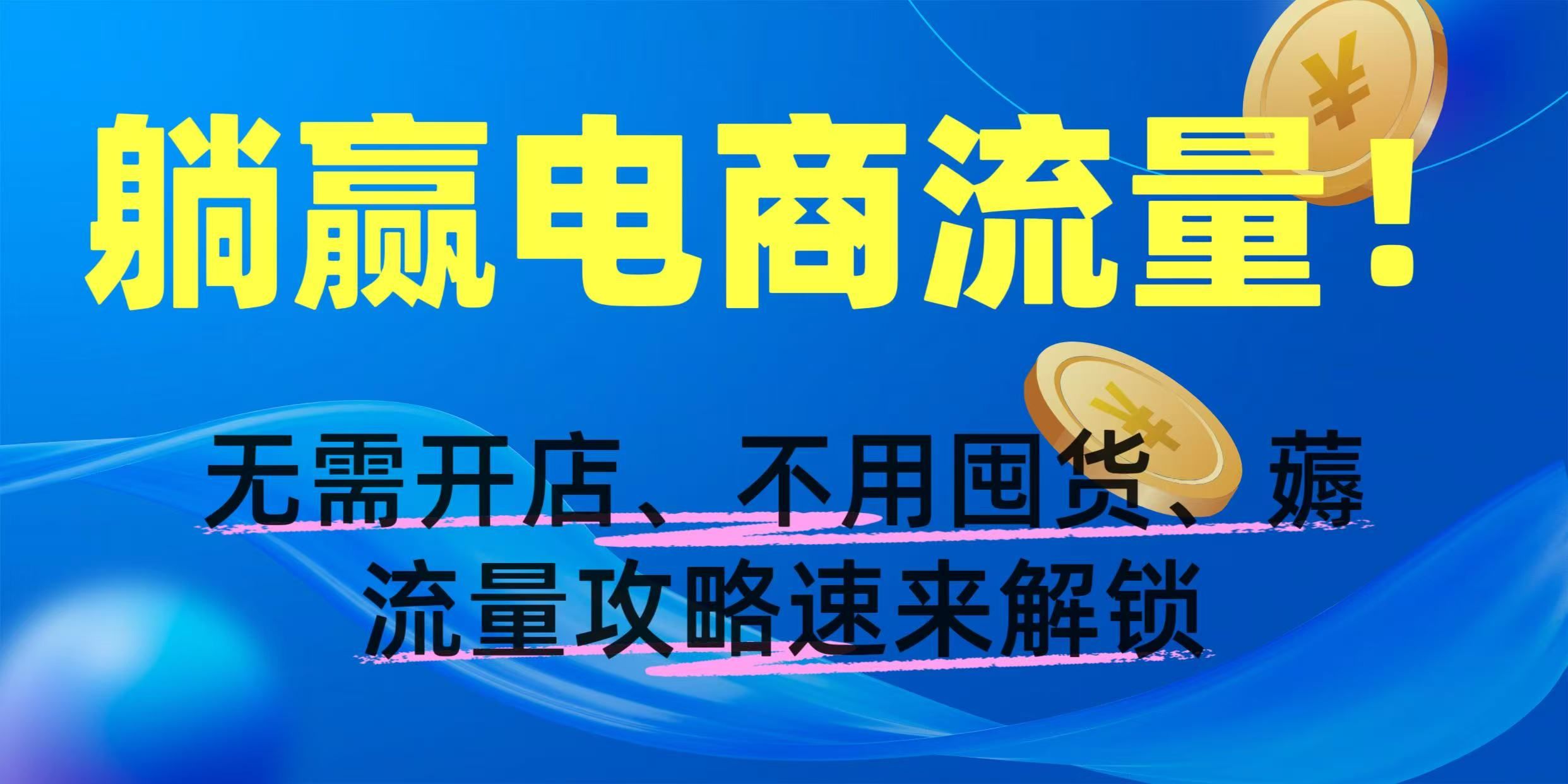 躺赢电商流量！无需开店、不用囤货，薅流量攻略速来解锁汇创网-网创项目_汇创网_中创网_福缘网_冒泡网_网创项目平台汇创网