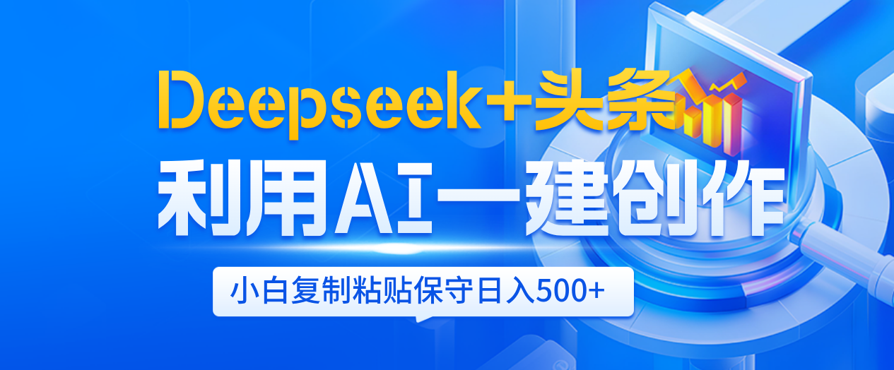 Deepseek+头条   利用AI辅助一键创作文章，小白轻松上手，只需复制粘贴保守日入500+汇创网-网创项目_汇创网_中创网_福缘网_冒泡网_资源整合平台汇创网