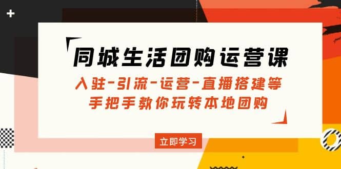 同城生活团购运营课：入驻-引流-运营-直播搭建等 玩转本地团购(无水印)汇创网-网创项目_汇创网_中创网_福缘网_冒泡网_资源整合平台汇创网