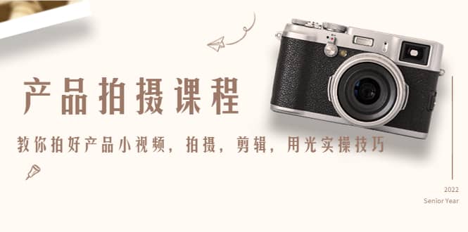 产品拍摄课程，教你拍好产品小视频，拍摄，剪辑，用光实操技巧汇创网-网创项目_汇创网_中创网_福缘网_冒泡网_资源整合平台汇创网