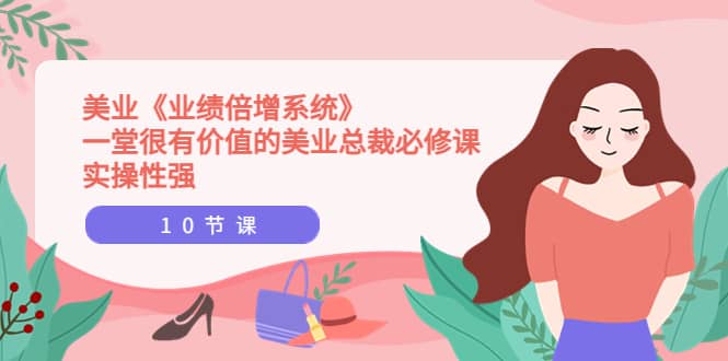 美业《业绩倍增系统》一堂很有价值的美业总裁必修课，实操性强（10节课）汇创网-网创项目_汇创网_中创网_福缘网_冒泡网_网创项目平台汇创网