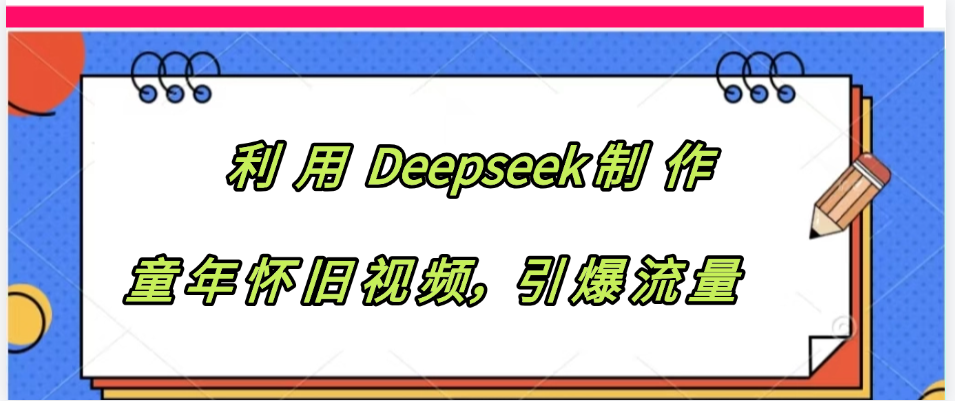 利用 Deepseek制 作童年怀旧视频，引爆流量汇创网-网创项目_汇创网_中创网_福缘网_冒泡网_网创项目平台汇创网