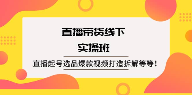 直播带货线下实操班：直播起号选品爆款视频打造拆解等等网创项目_汇创网_中创网_福缘网_冒泡网_资源整合平台汇创网