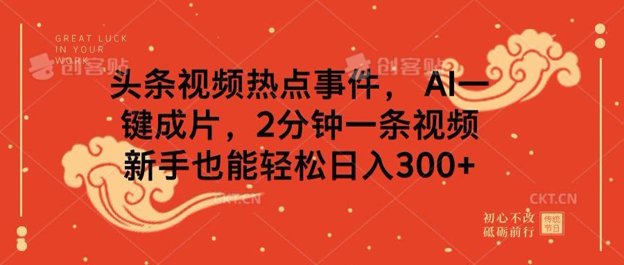 头条视频热点事件， AI一键成片，2分钟一条视频，新手也能轻松日入300+汇创网-网创项目_汇创网_中创网_福缘网_冒泡网_网创项目平台汇创网