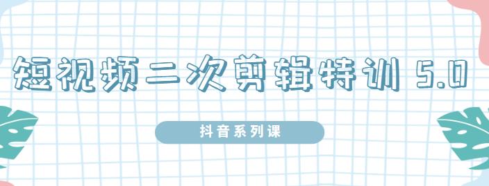 陆明明·短视频二次剪辑特训5.0，1部手机就可以操作，0基础掌握短视频二次剪辑和混剪技术汇创网-网创项目_汇创网_中创网_福缘网_冒泡网_网创项目平台汇创网