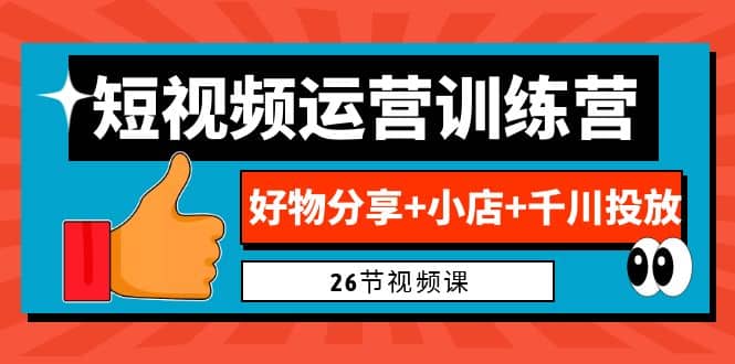 0基础短视频运营训练营：好物分享+小店+千川投放（26节视频课）汇创网-网创项目_汇创网_中创网_福缘网_冒泡网_网创项目平台汇创网