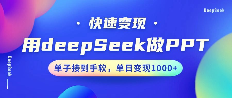 用DeepSeek做PPT，快速变现，单子接到手软，单日变现1000+汇创网-网创项目_汇创网_中创网_福缘网_冒泡网_网创项目平台汇创网