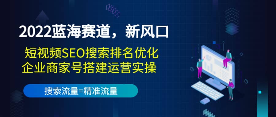 2022蓝海赛道，新风口：短视频SEO搜索排名优化+企业商家号搭建运营实操汇创网-网创项目_汇创网_中创网_福缘网_冒泡网_网创项目平台汇创网