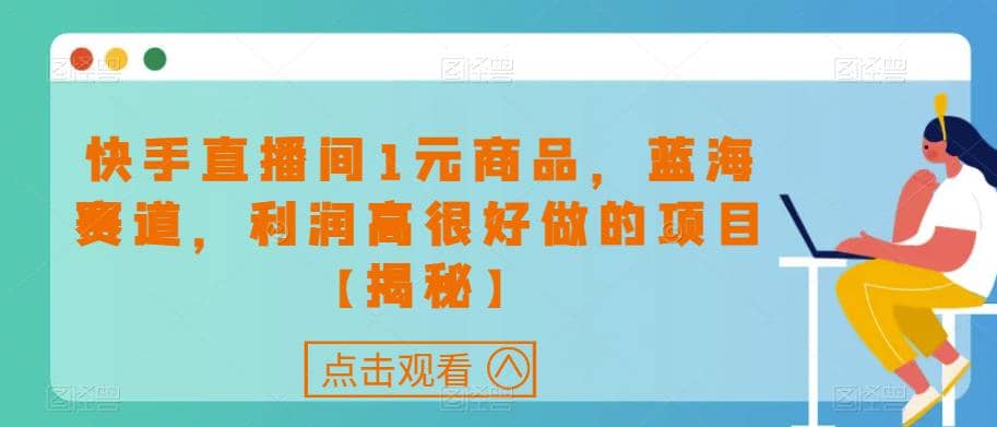 快手直播间1元商品，蓝海赛道，利润高很好做的项目【揭秘】汇创网-网创项目_汇创网_中创网_福缘网_冒泡网_资源整合平台汇创网