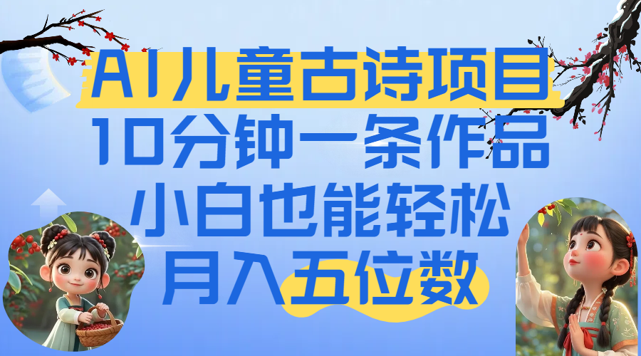 爆火AI儿童古诗项目！10分钟一条作品，小白也能轻松月入五位数网创项目_汇创网_中创网_福缘网_冒泡网_资源整合平台汇创网