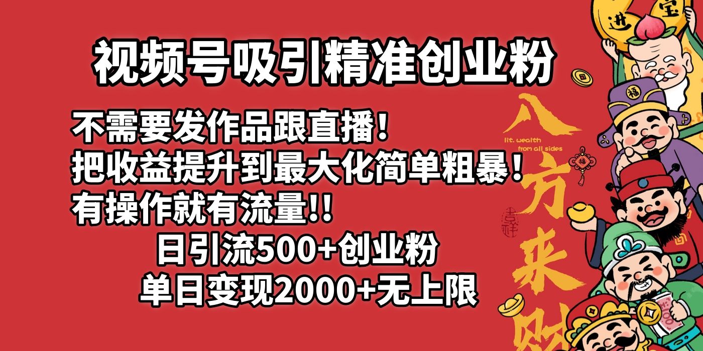 视频号吸引精准创业粉!不需要发作品跟直播！把收益提升到最大化，简单粗暴！有操作就有流量！日引500+创业粉，单日变现2000+无上限汇创网-网创项目_汇创网_中创网_福缘网_冒泡网_资源整合平台汇创网