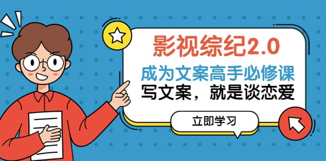 影视综纪2.0·成为文案高手必修课：写文案，就是谈恋爱（20节课）汇创网-网创项目_汇创网_中创网_福缘网_冒泡网_资源整合平台汇创网