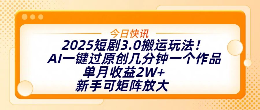 2025短剧3.0搬运玩法!AI一键过原创,几分钟一个作品,单月收益2W+,新手可矩阵放大汇创网-网创项目_汇创网_中创网_福缘网_冒泡网_网创项目平台汇创网