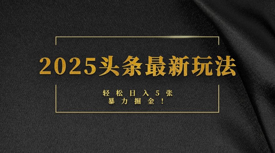 2025头条最新玩法，轻松日入5张，熟练后可日入3000+汇创网-网创项目_汇创网_中创网_福缘网_冒泡网_资源整合平台汇创网