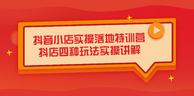 抖音小店实操落地特训营，抖店四种玩法实操讲解（干货视频）汇创网-网创项目_汇创网_中创网_福缘网_冒泡网_资源整合平台汇创网
