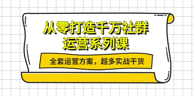 从零打造千万社群-运营系列课：全套运营方案，超多实战干货网创项目_汇创网_中创网_福缘网_冒泡网_资源整合平台汇创网