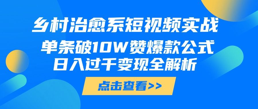 乡村治愈系短视频实战，单条破10W赞爆款公式，日入过千变现全解析汇创网-网创项目_汇创网_中创网_福缘网_冒泡网_资源整合平台汇创网
