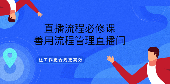 直播流程必修课，善用流程管理直播间，让工作更合规更高效汇创网-网创项目_汇创网_中创网_福缘网_冒泡网_资源整合平台汇创网
