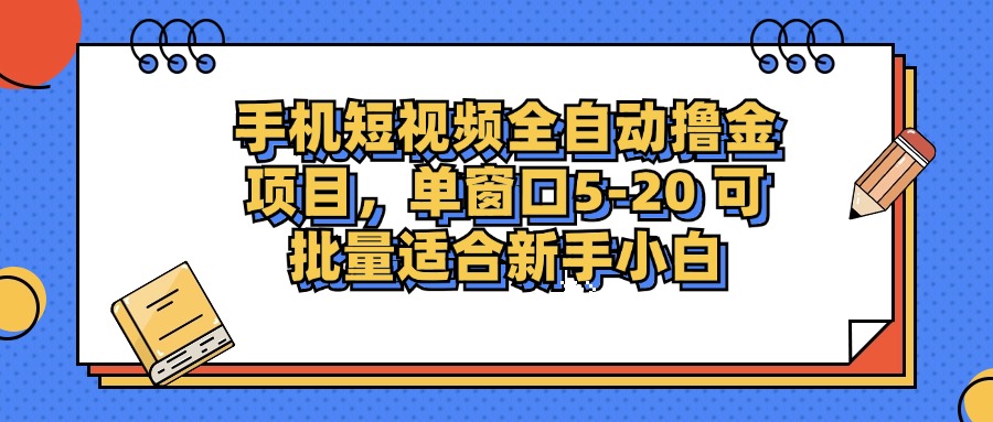 手机短视频全自动撸金项目，单窗口5-20可批量适合新手小白汇创网-网创项目_汇创网_中创网_福缘网_冒泡网_资源整合平台汇创网