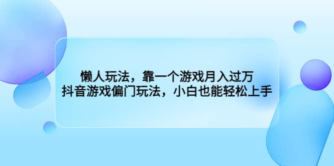 懒人玩法，靠一个游戏月入过万，抖音游戏偏门玩法，小白也能轻松上手汇创网-网创项目_汇创网_中创网_福缘网_冒泡网_资源整合平台汇创网