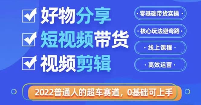 2022普通人的超车赛道「好物分享短视频带货」利用业余时间赚钱（价值398）汇创网-网创项目_汇创网_中创网_福缘网_冒泡网_资源整合平台汇创网