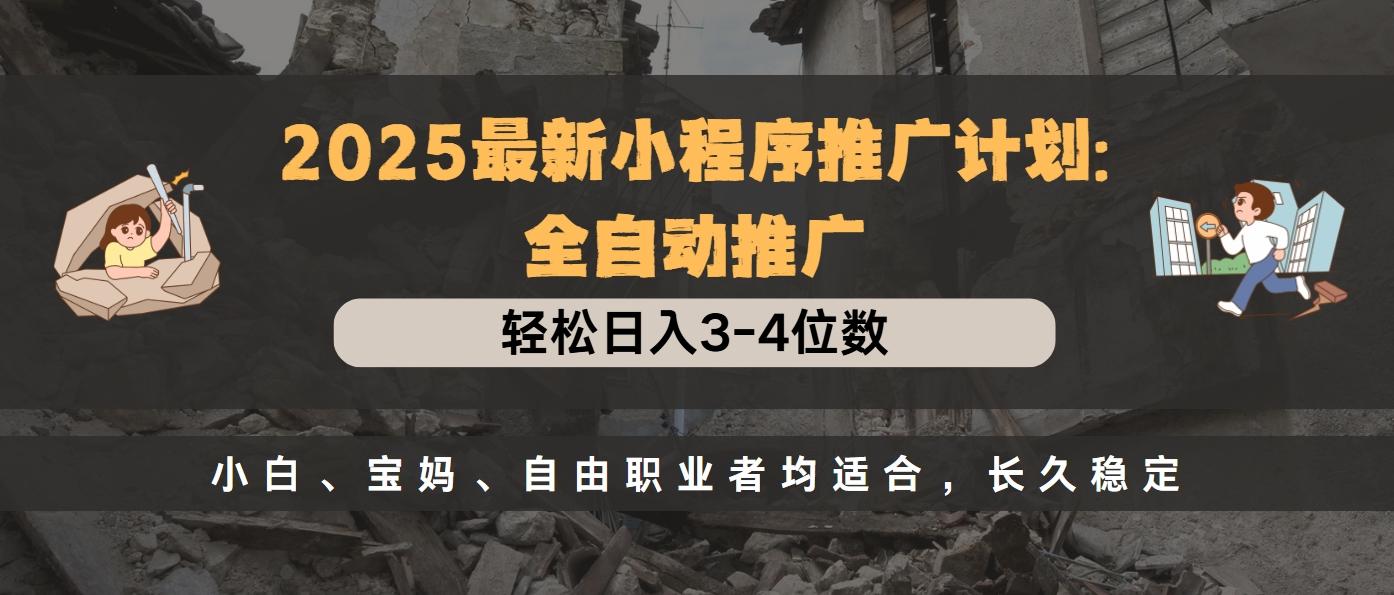 2025最新小程序推广计划全自动推广，轻松日入3-4位数，小白、宝妈、自由职业者均适合，长久稳定汇创网-网创项目_汇创网_中创网_福缘网_冒泡网_资源整合平台汇创网