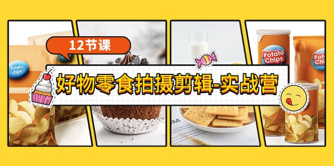 《好物零食拍摄剪辑-实战营》拍摄+剪辑+软件使用全流程（12节课）汇创网-网创项目_汇创网_中创网_福缘网_冒泡网_资源整合平台汇创网