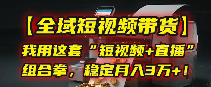 【全域短视频带货】我用这套“短视频+直播”组合拳，稳定月入3万+！汇创网-网创项目_汇创网_中创网_福缘网_冒泡网_资源整合平台汇创网