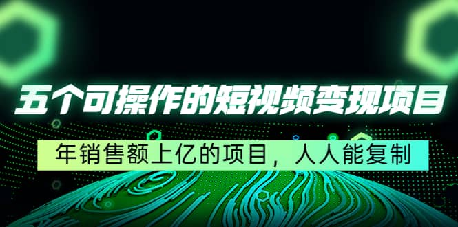 五个可操作的短视频变现项目：年销售额上亿的项目，人人能复制汇创网-网创项目_汇创网_中创网_福缘网_冒泡网_资源整合平台汇创网