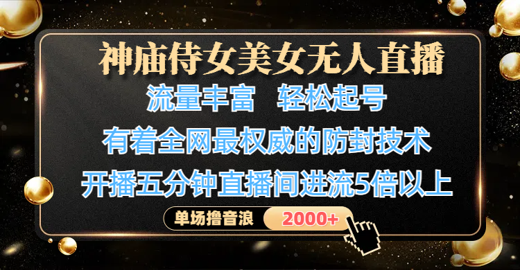 神庙侍女美女无人直播，流量丰富、轻松起号，有着全网最权威的防封技术、4K超高清素材画质，开播五分钟直播间进流5倍以上，单场撸音浪2000+汇创网-网创项目_汇创网_中创网_福缘网_冒泡网_资源整合平台汇创网