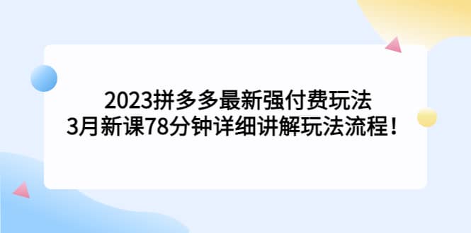 2023拼多多最新强付费玩法，3月新课78分钟详细讲解玩法流程汇创网-网创项目_汇创网_中创网_福缘网_冒泡网_网创项目平台汇创网