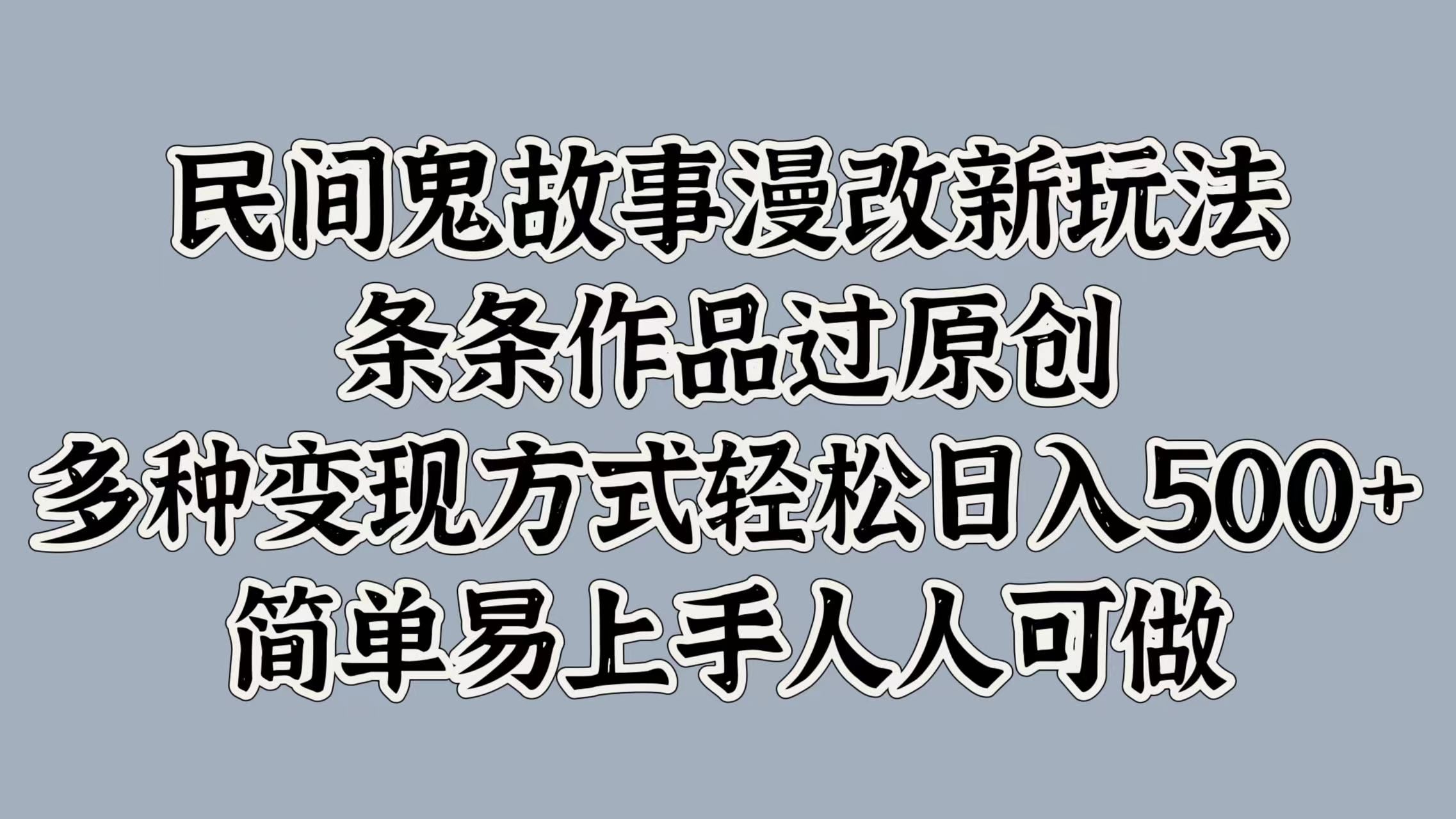 民间鬼故事漫改新玩法，条条作品过原创，简单易上手人人可做，多种变现方式轻松日入500+汇创网-网创项目_汇创网_中创网_福缘网_冒泡网_资源整合平台汇创网