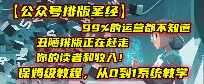 【公众号排版圣经】99%的运营都不知道，丑陋排版正在赶走你的读者和收入！保姆级教程，从0到1系统教学汇创网-网创项目_汇创网_中创网_福缘网_冒泡网_网创项目平台汇创网