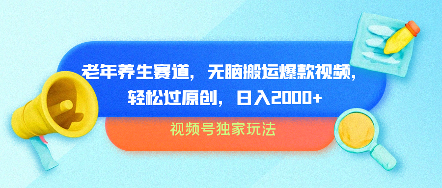 视频号独家玩法，老年养生赛道，无脑搬运爆款视频，轻松过原创，批量操作，日入2000+汇创网-网创项目_汇创网_中创网_福缘网_冒泡网_资源整合平台汇创网