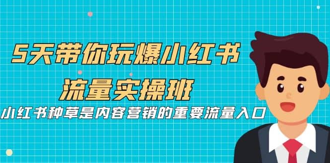 5天带你玩爆小红书流量实操班，小红书种草是内容营销的重要流量入口汇创网-网创项目_汇创网_中创网_福缘网_冒泡网_资源整合平台汇创网