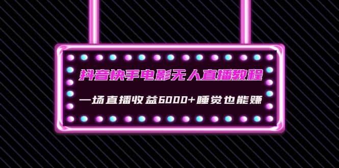 抖音快手电影无人直播教程：一场直播收益6000+睡觉也能赚(教程+软件+素材)汇创网-网创项目_汇创网_中创网_福缘网_冒泡网_资源整合平台汇创网