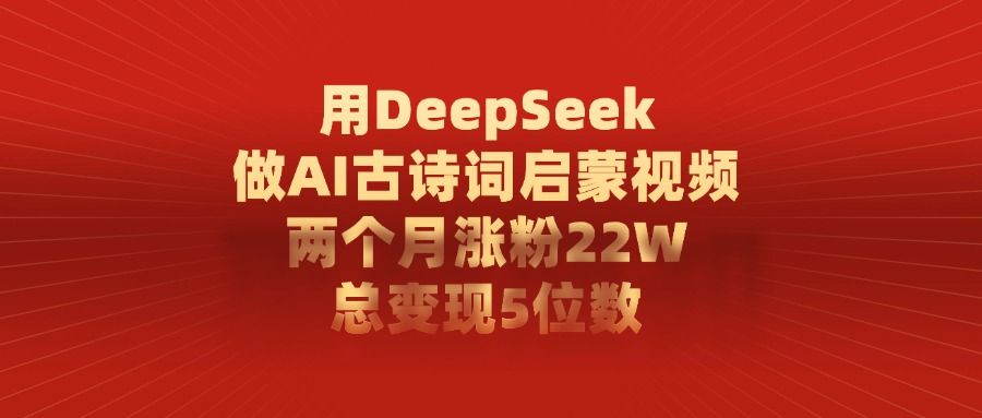 用DeepSeek制作AI古诗词启蒙视频，两个月涨粉22W，总变现5位数汇创网-网创项目_汇创网_中创网_福缘网_冒泡网_资源整合平台汇创网
