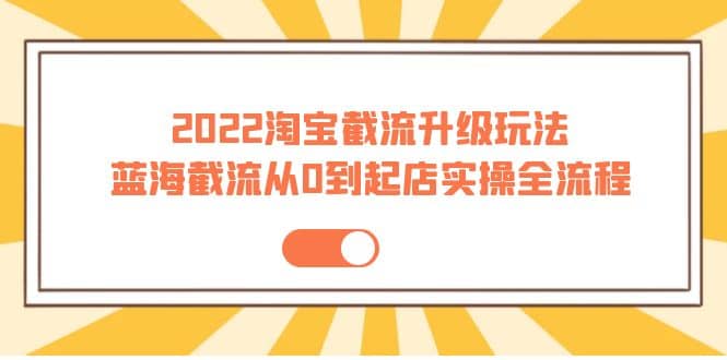 2022淘宝截流升级玩法：蓝海截流从0到起店实操全流程 价值千元汇创网-网创项目_汇创网_中创网_福缘网_冒泡网_资源整合平台汇创网