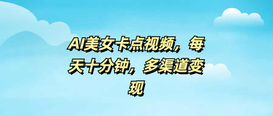 AI美女卡点视频，每天十分钟，多渠道变现汇创网-网创项目_汇创网_中创网_福缘网_冒泡网_资源整合平台汇创网