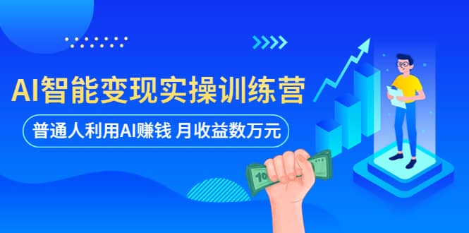 AI智能变现实操训练营：普通人利用AI赚钱 月收益数万元（全套课程+文档）网创项目_汇创网_中创网_福缘网_冒泡网_资源整合平台汇创网